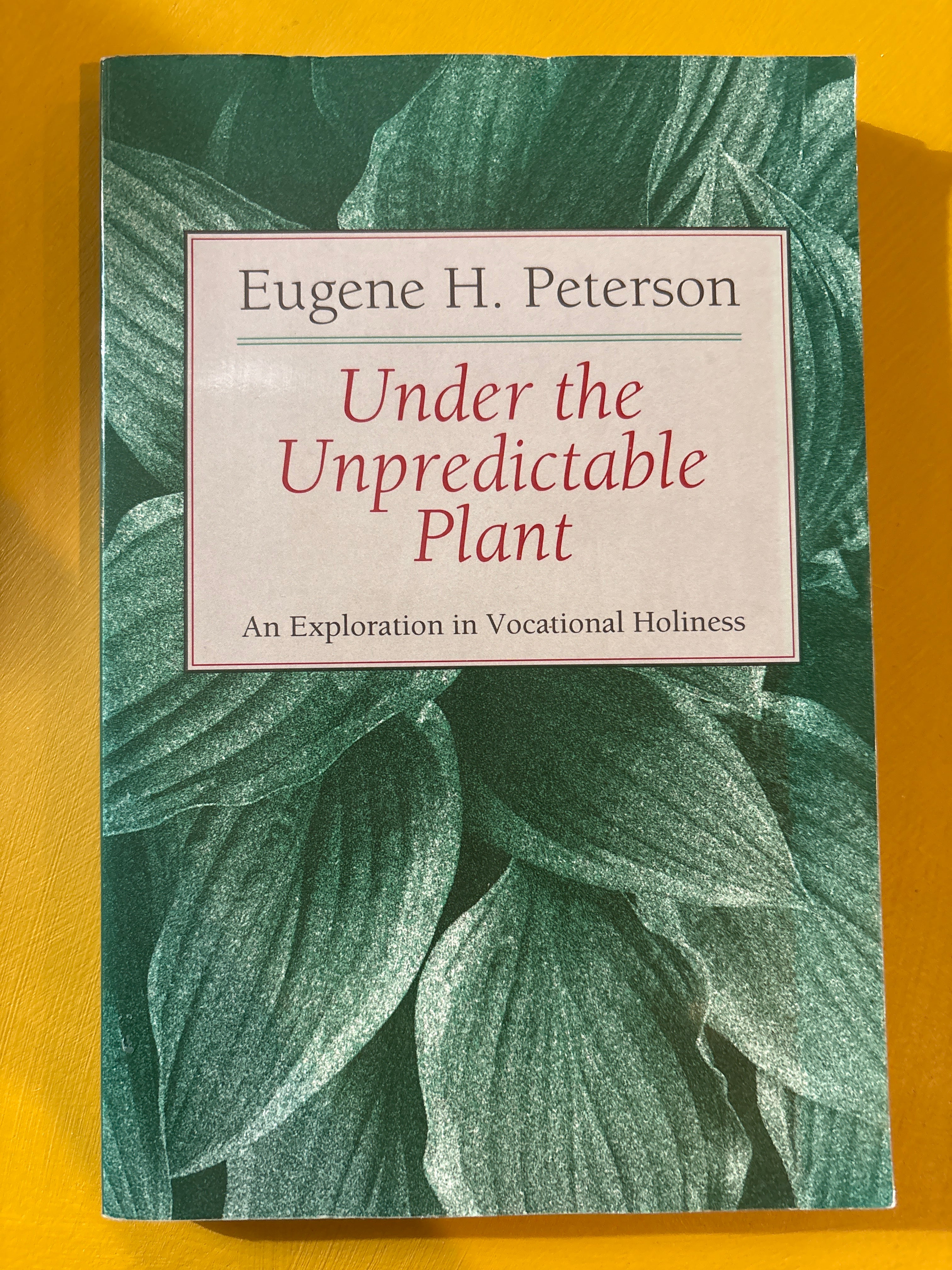 Under the Unpredictable Plant:  An Exploration in Vocational Holiness by Eugene H. Peterson