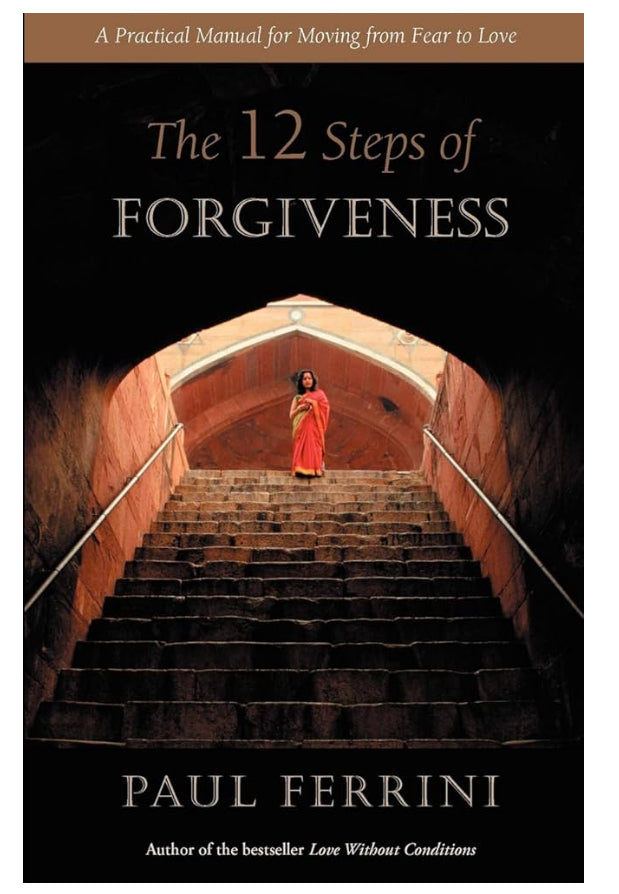 The 12 Steps of Forgiveness:  A Practical Manual for Moving from Fear to Love by Paul Ferrini